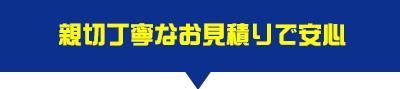 親切丁寧なお見積で安心